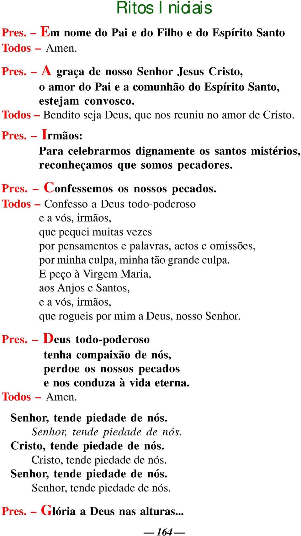 Todos Confesso a Deus todo-poderoso e a vós, irmãos, que pequei muitas vezes por pensamentos e palavras, actos e omissões, por minha culpa, minha tão grande culpa.