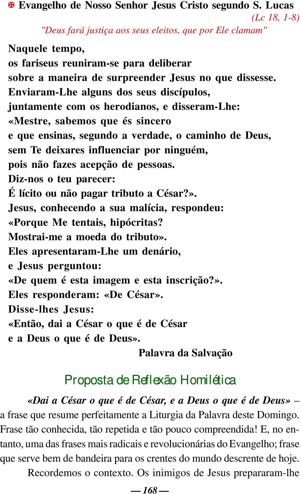 Enviaram-Lhe alguns dos seus discípulos, juntamente com os herodianos, e disseram-lhe: «Mestre, sabemos que és sincero e que ensinas, segundo a verdade, o caminho de Deus, sem Te deixares influenciar