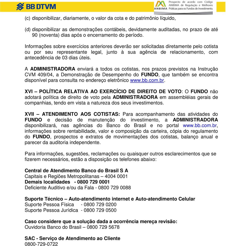 Informações sobre exercícios anteriores deverão ser solicitadas diretamente pelo cotista ou por seu representante legal, junto à sua agência de relacionamento, com antecedência de 03 dias úteis.