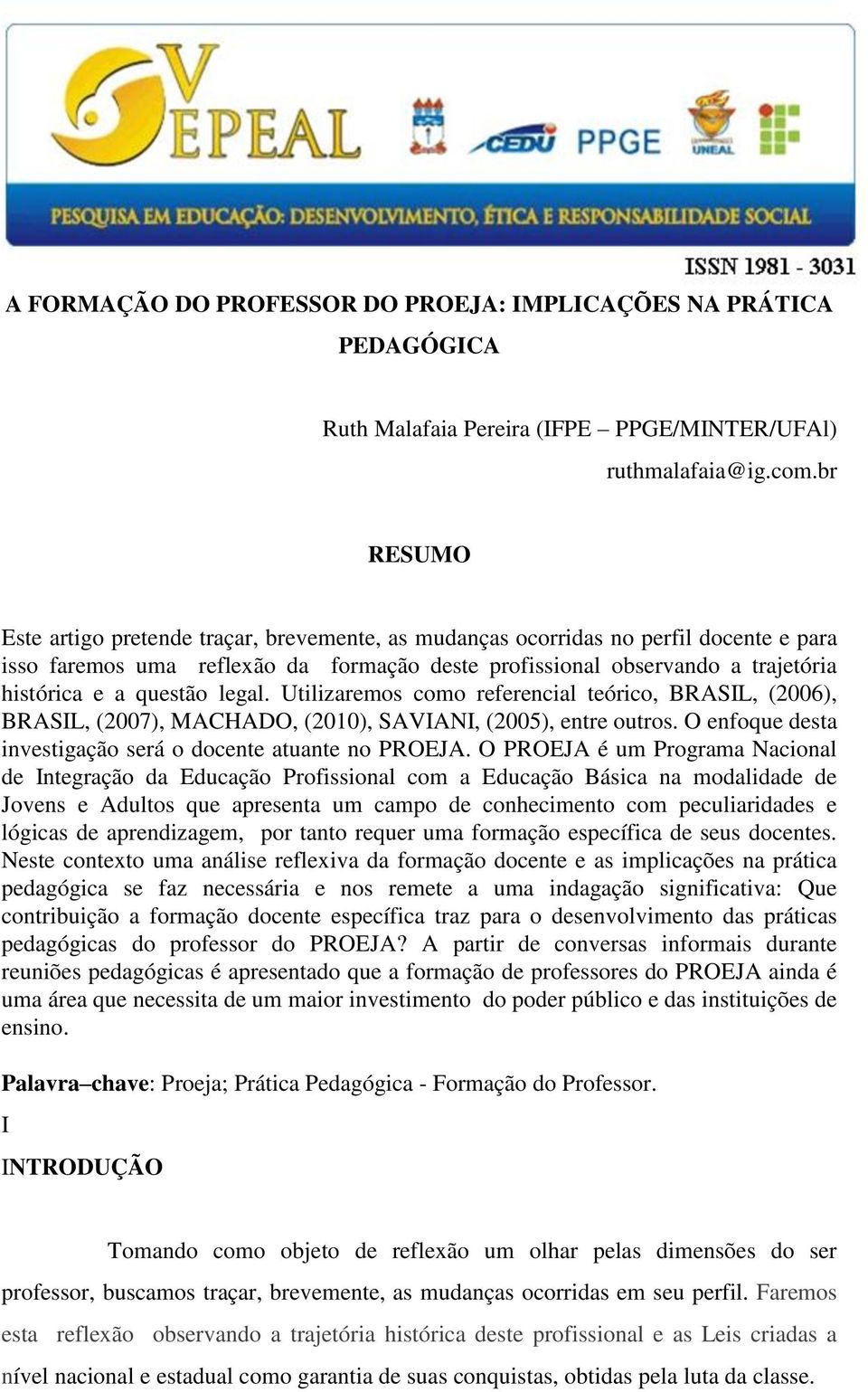 questão legal. Utilizaremos como referencial teórico, BRASIL, (2006), BRASIL, (2007), MACHADO, (2010), SAVIANI, (2005), entre outros. O enfoque desta investigação será o docente atuante no PROEJA.