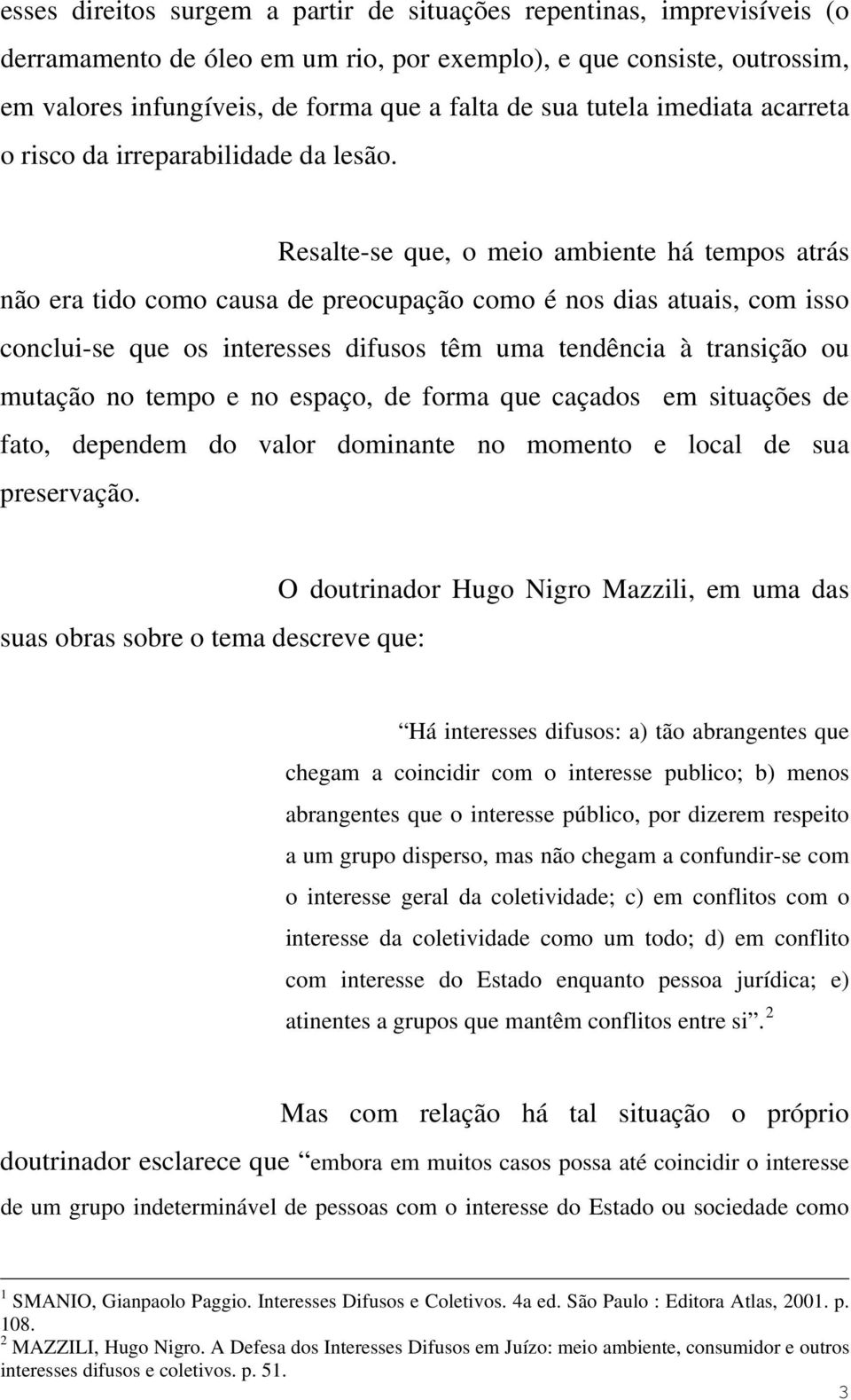 Resalte-se que, o meio ambiente há tempos atrás não era tido como causa de preocupação como é nos dias atuais, com isso conclui-se que os interesses difusos têm uma tendência à transição ou mutação