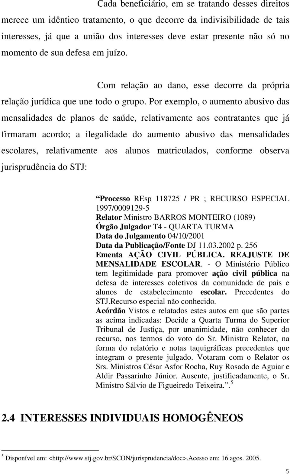 Por exemplo, o aumento abusivo das mensalidades de planos de saúde, relativamente aos contratantes que já firmaram acordo; a ilegalidade do aumento abusivo das mensalidades escolares, relativamente