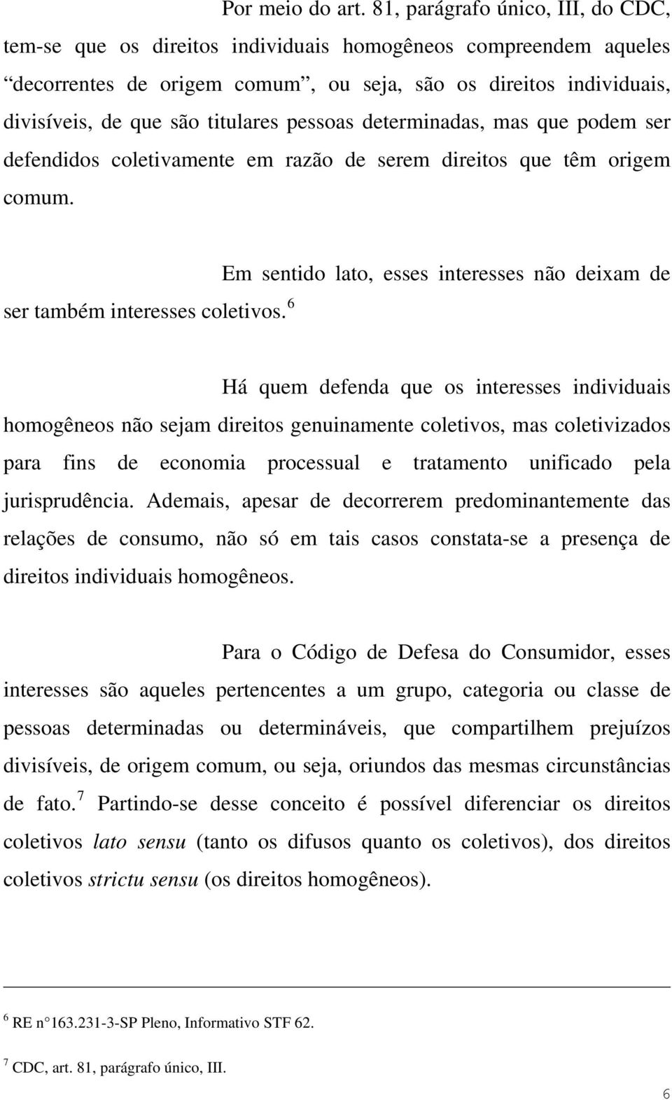 pessoas determinadas, mas que podem ser defendidos coletivamente em razão de serem direitos que têm origem comum. ser também interesses coletivos.