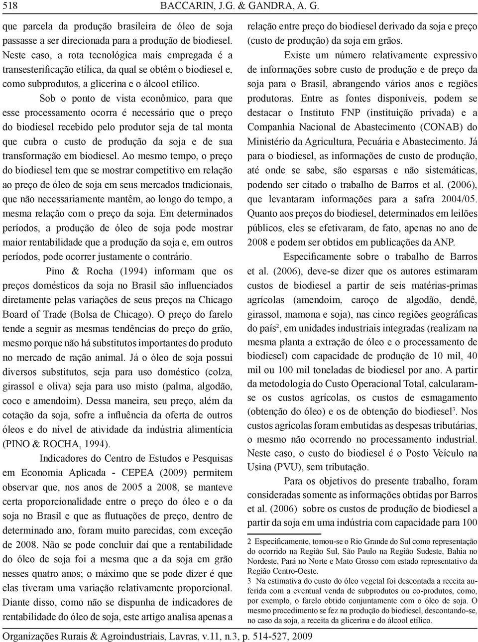 Sob o ponto de vista econômico, para que esse processamento ocorra é necessário que o preço do biodiesel recebido pelo produtor seja de tal monta que cubra o custo de produção da soja e de sua