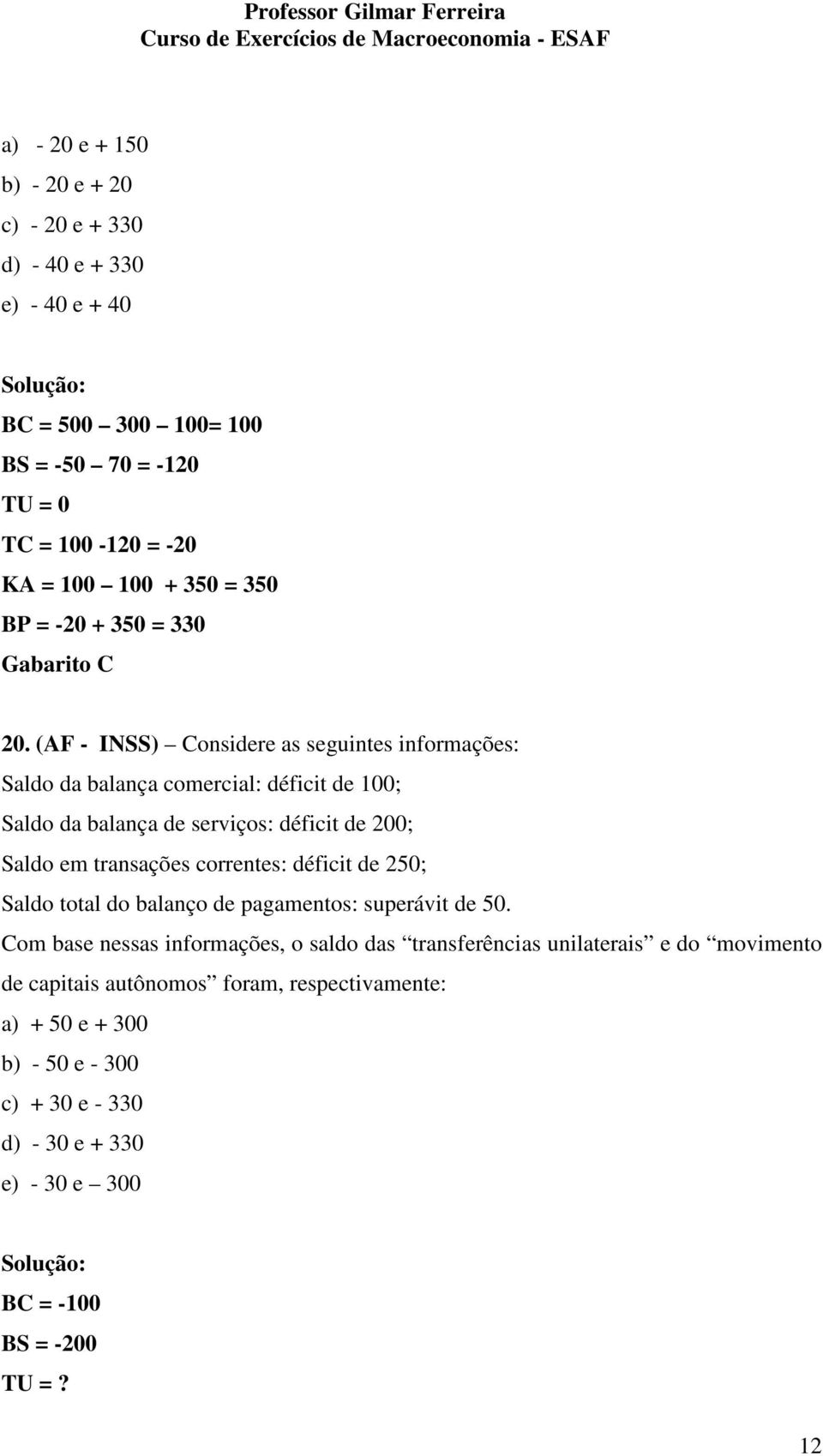 (AF - INSS) Considere as seguintes informações: Saldo da balança comercial: déficit de 100; Saldo da balança de serviços: déficit de 200; Saldo em transações correntes: