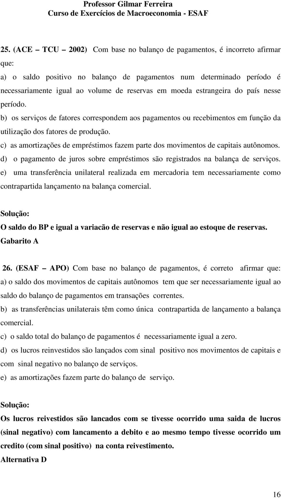 c) as amortizações de empréstimos fazem parte dos movimentos de capitais autônomos. d) o pagamento de juros sobre empréstimos são registrados na balança de serviços.