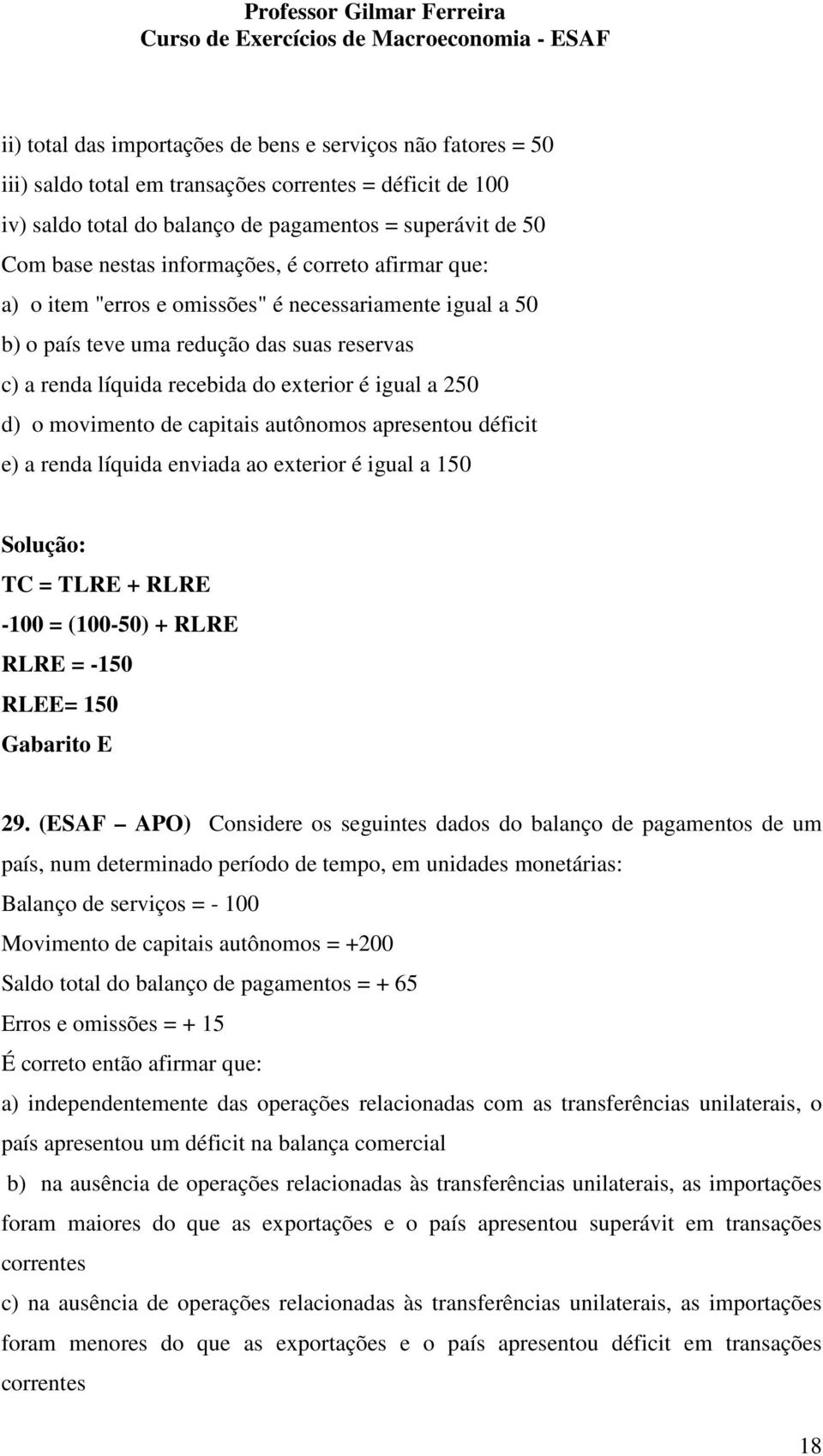 movimento de capitais autônomos apresentou déficit e) a renda líquida enviada ao exterior é igual a 150 TC = TLRE + RLRE -100 = (100-50) + RLRE RLRE = -150 RLEE= 150 Gabarito E 29.