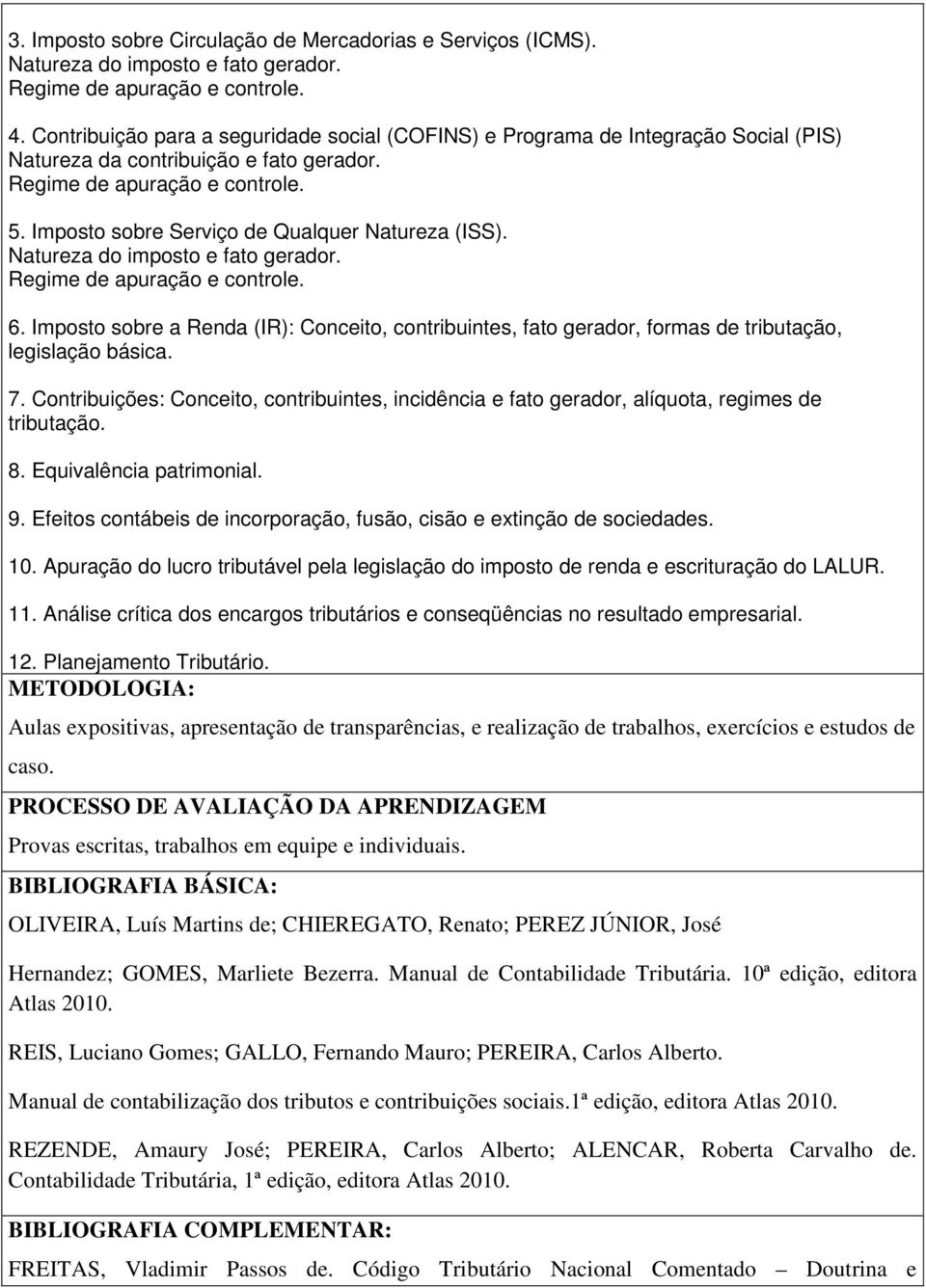 Imposto sobre Serviço de Qualquer Natureza (ISS). Natureza do imposto e fato gerador. Regime de apuração e controle. 6.