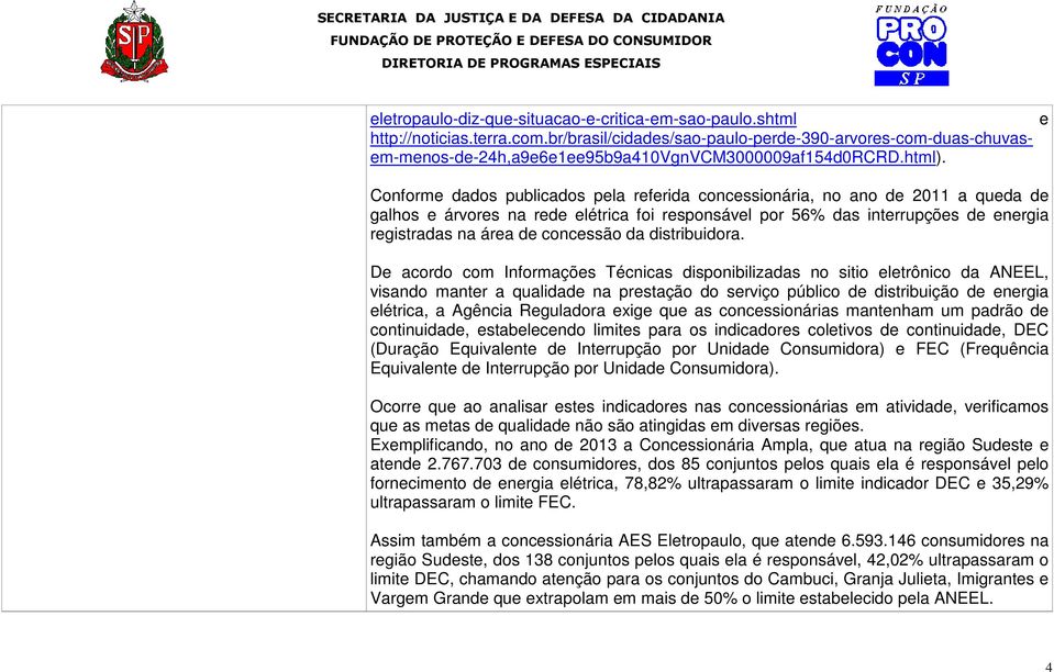 e Conforme dados publicados pela referida concessionária, no ano de 2011 a queda de galhos e árvores na rede elétrica foi responsável por 56% das interrupções de energia registradas na área de