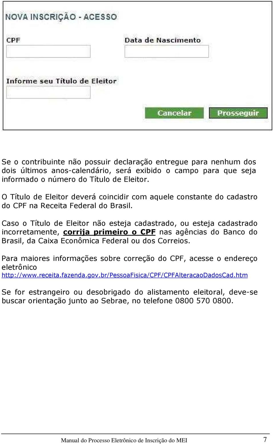 Caso o Título de Eleitor não esteja cadastrado, ou esteja cadastrado incorretamente, corrija primeiro o CPF nas agências do Banco do Brasil, da Caixa Econômica Federal ou dos Correios.