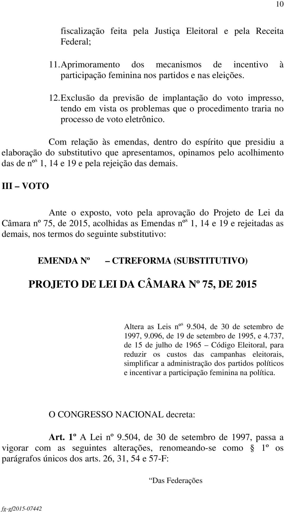 Com relação às emendas, dentro do espírito que presidiu a elaboração do substitutivo que apresentamos, opinamos pelo acolhimento das de nº s 1, 14 e 19 e pela rejeição das demais.