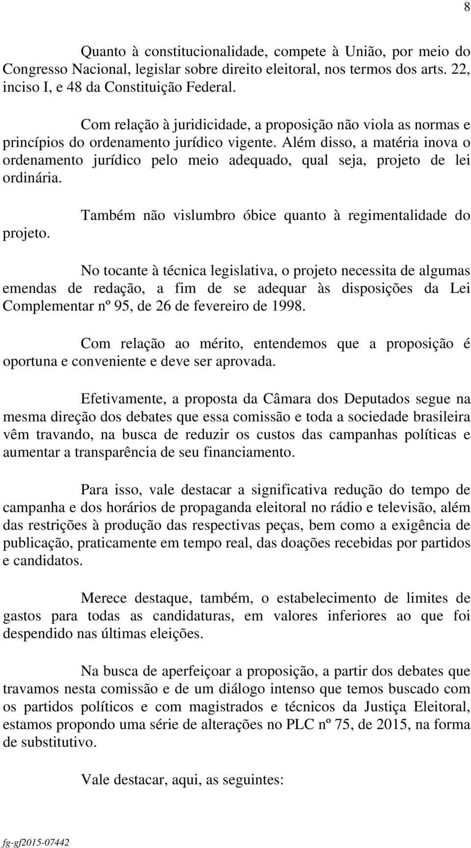 Além disso, a matéria inova o ordenamento jurídico pelo meio adequado, qual seja, projeto 