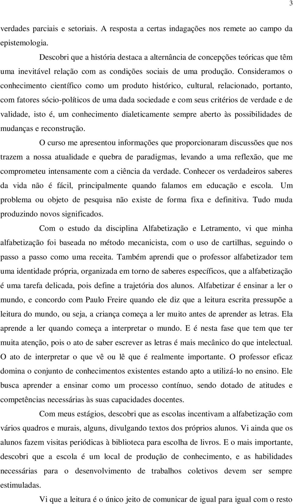 Consideramos o conhecimento científico como um produto histórico, cultural, relacionado, portanto, com fatores sócio-políticos de uma dada sociedade e com seus critérios de verdade e de validade,