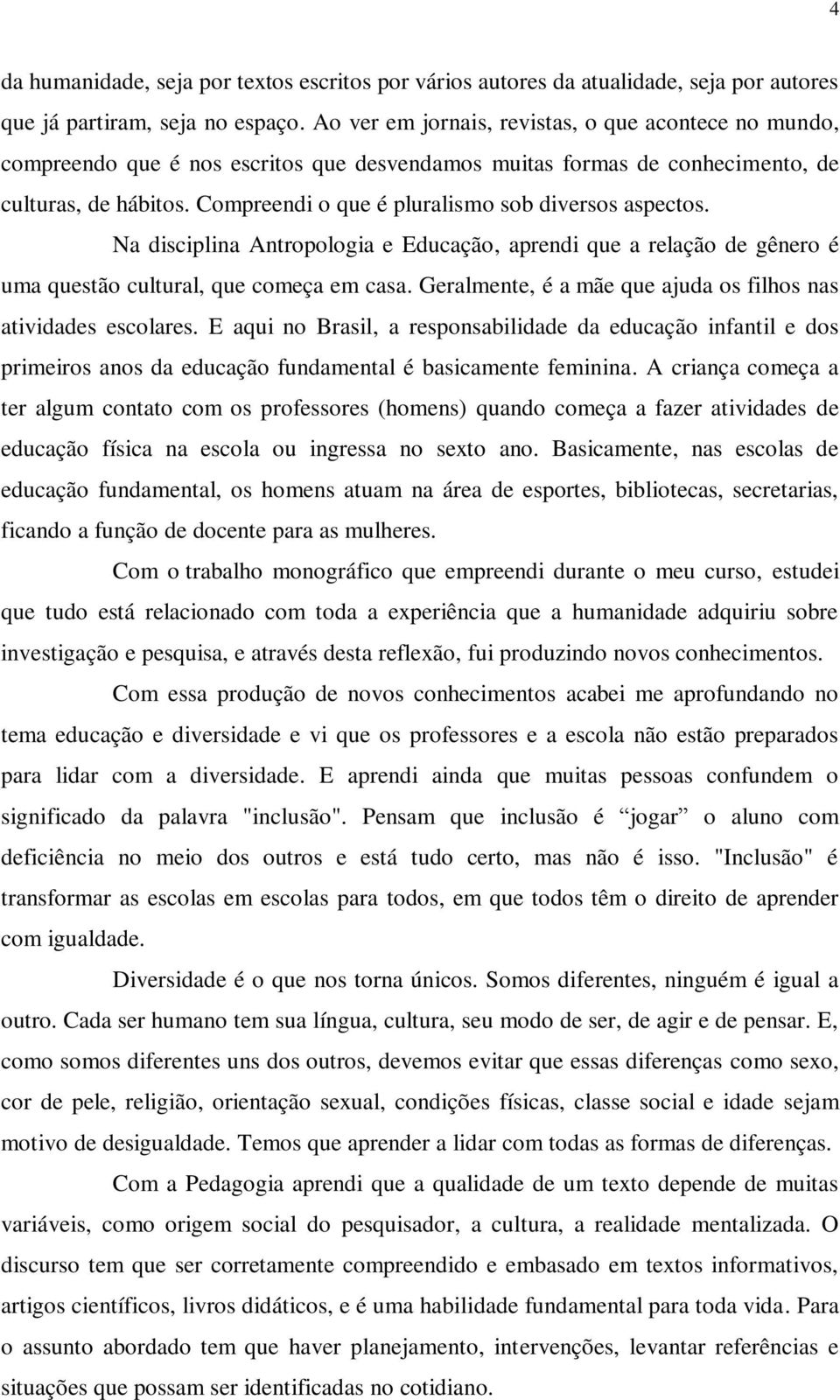 Compreendi o que é pluralismo sob diversos aspectos. Na disciplina Antropologia e Educação, aprendi que a relação de gênero é uma questão cultural, que começa em casa.