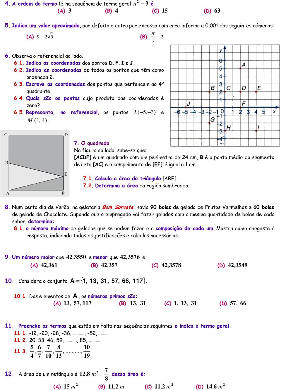 6.. Quais são os pontos cujo produto das coordenadas é zero? 6.5. Representa, no referencial, os pontos L ( 5, ) e M (, ). 7.