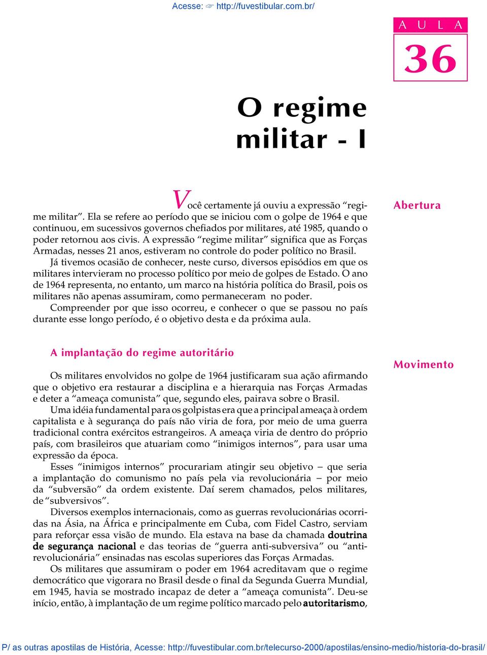 A expressão regime militar significa que as Forças Armadas, nesses 21 anos, estiveram no controle do poder político no Brasil.