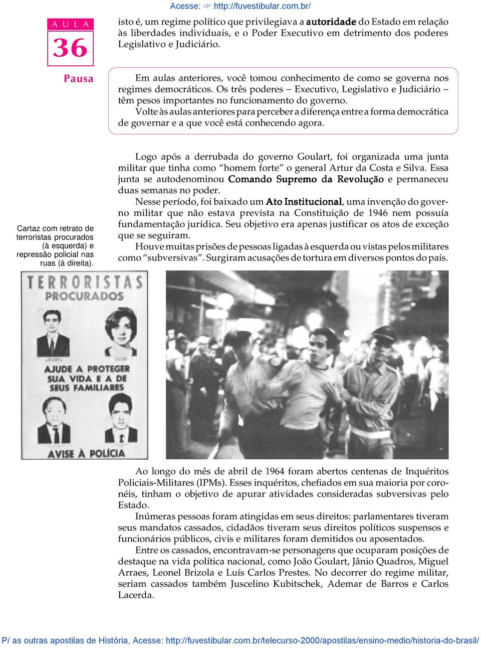 Volte às aulas anteriores para perceber a diferença entre a forma democrática de governar e a que você está conhecendo agora.