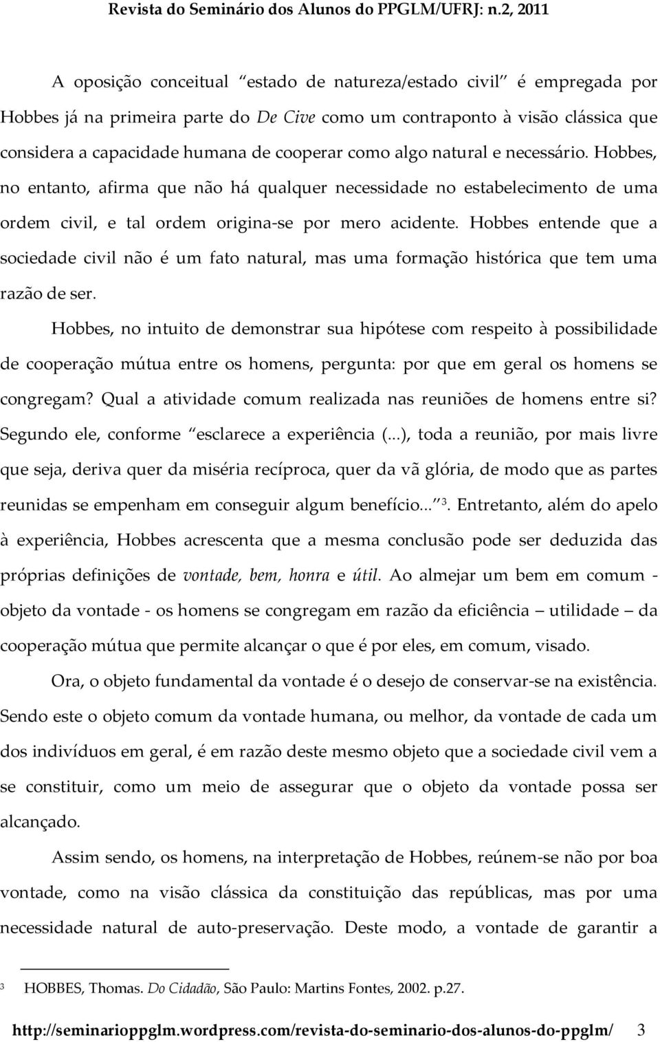 Hobbes entende que a sociedade civil não é um fato natural, mas uma formação histórica que tem uma razão de ser.