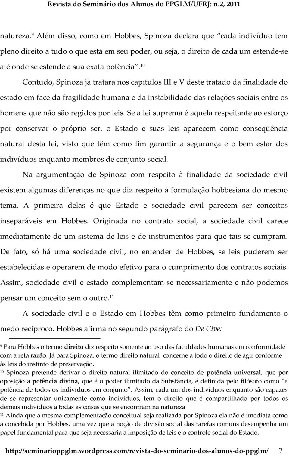 10 Contudo, Spinoza já tratara nos capítulos III e V deste tratado da finalidade do estado em face da fragilidade humana e da instabilidade das relações sociais entre os homens que não são regidos