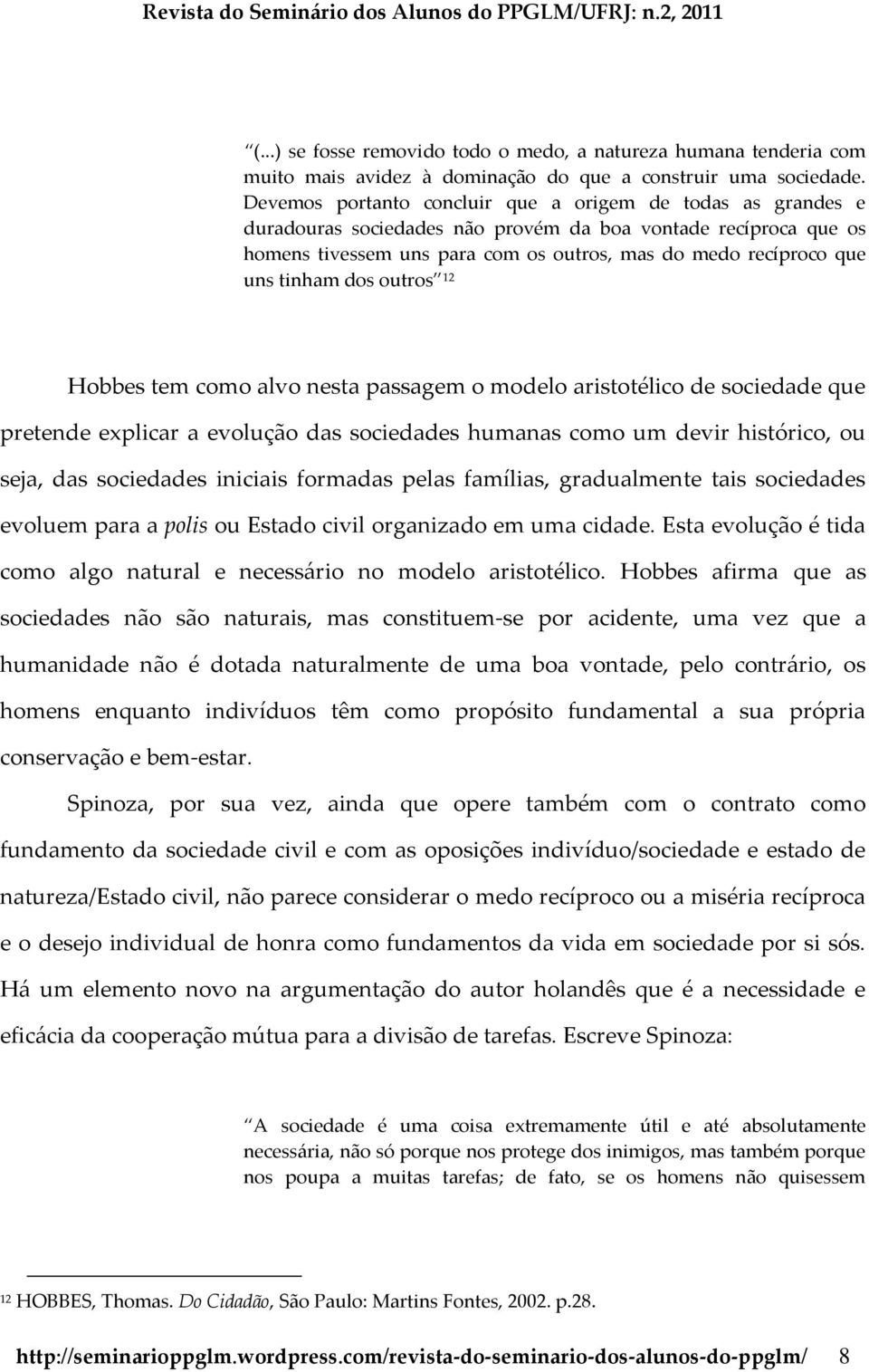 tinham dos outros 12 Hobbes tem como alvo nesta passagem o modelo aristotélico de sociedade que pretende explicar a evolução das sociedades humanas como um devir histórico, ou seja, das sociedades