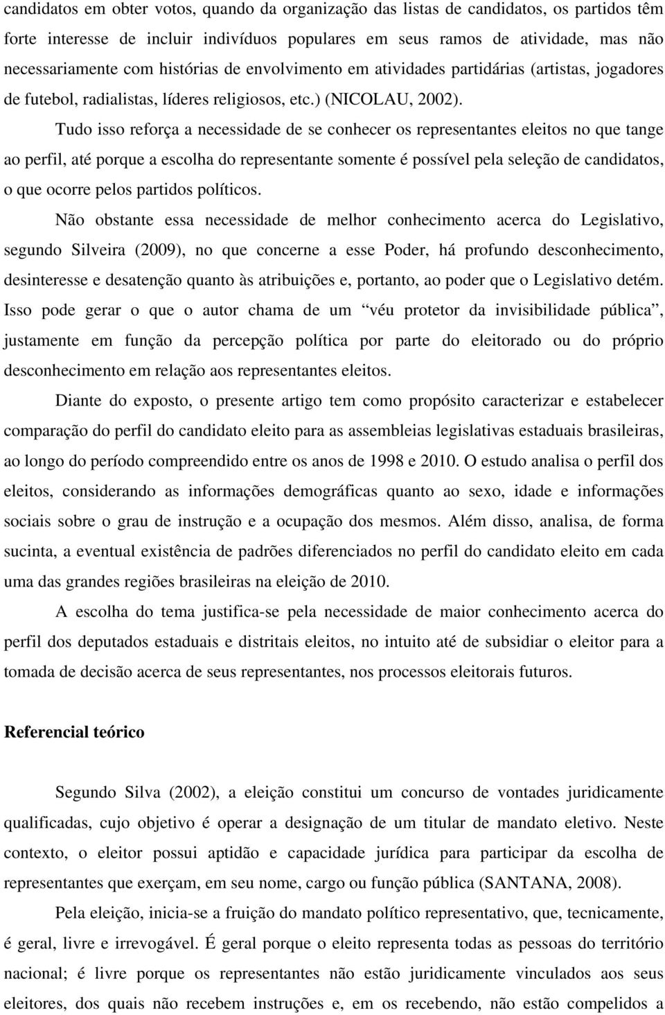 Tudo isso reforça a necessidade de se conhecer os representantes eleitos no que tange ao perfil, até porque a escolha do representante somente é possível pela seleção de candidatos, o que ocorre