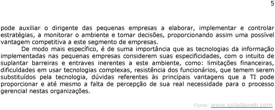 De modo mais específico, é de suma importância que as tecnologias da informação implementadas nas pequenas empresas considerem suas especificidades, com o intuito de suplantar barreiras e entraves