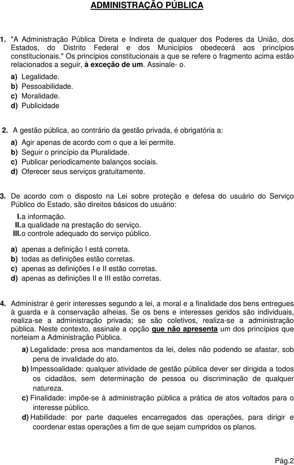 A gestão pública, ao contrário da gestão privada, é obrigatória a: a) Agir apenas de acordo com o que a lei permite. b) Seguir o princípio da Pluralidade. c) Publicar periodicamente balanços sociais.