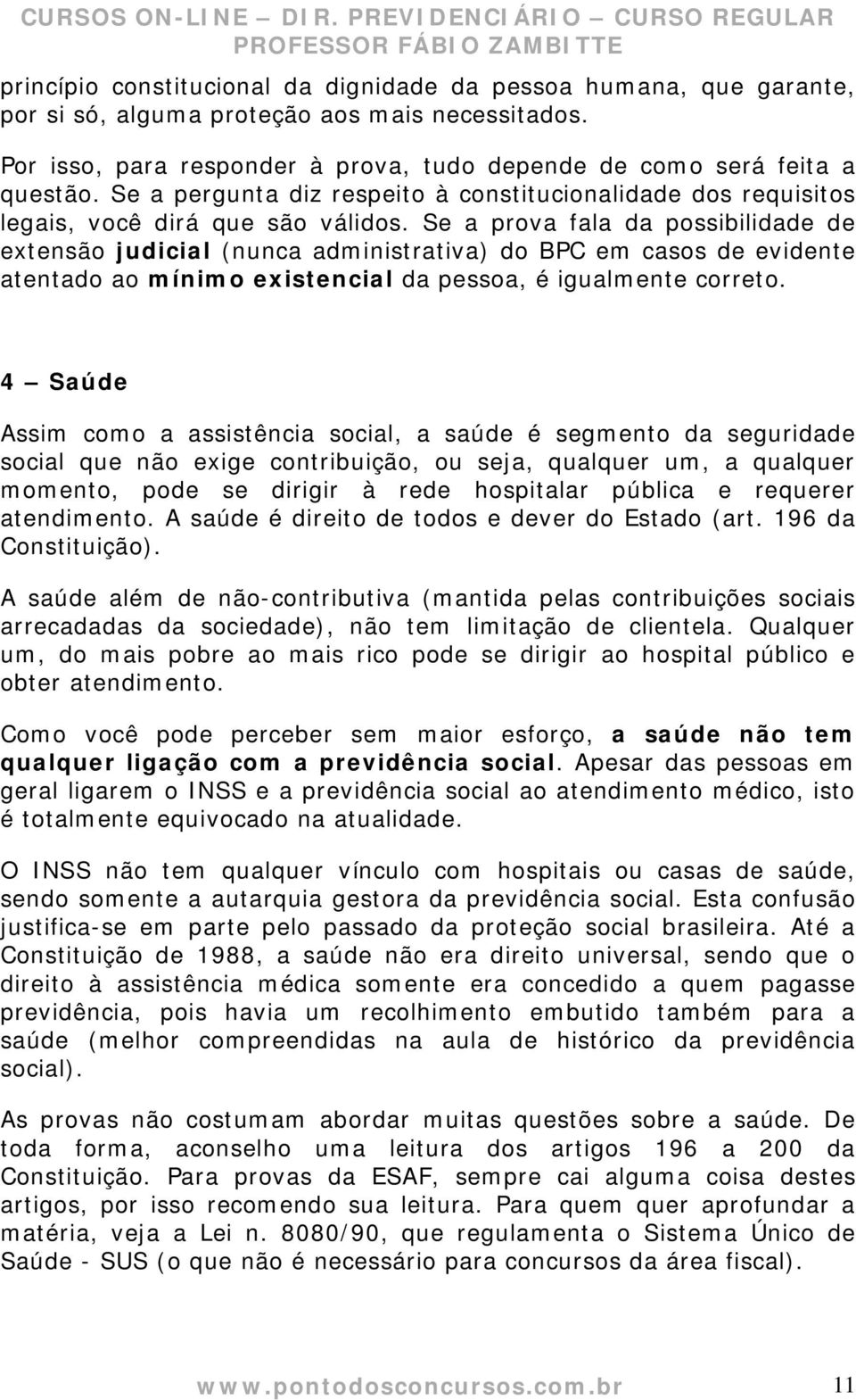 Se a prova fala da possibilidade de extensão judicial (nunca administrativa) do BPC em casos de evidente atentado ao mínimo existencial da pessoa, é igualmente correto.