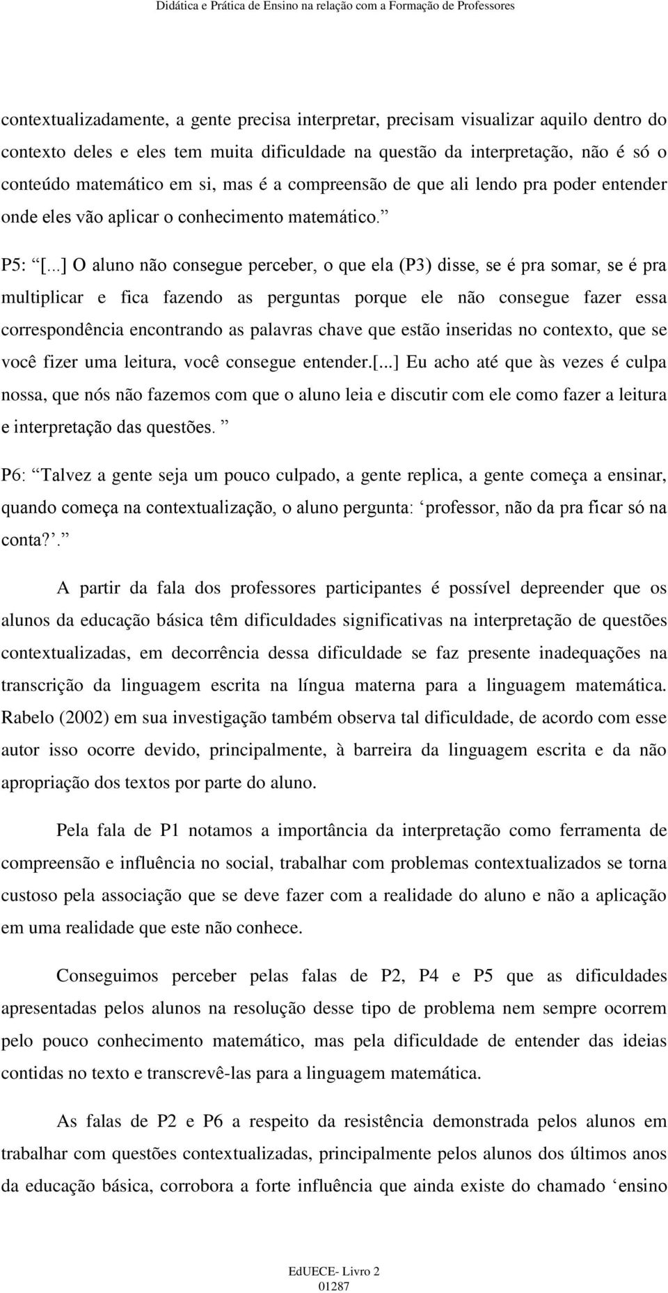 ..] O aluno não consegue perceber, o que ela (P3) disse, se é pra somar, se é pra multiplicar e fica fazendo as perguntas porque ele não consegue fazer essa correspondência encontrando as palavras