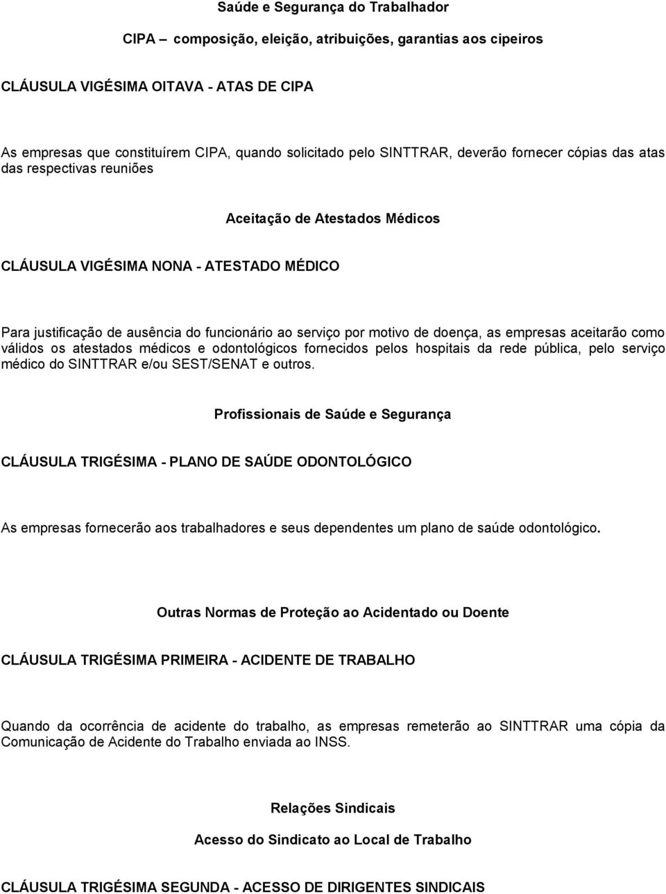 motivo de doença, as empresas aceitarão como válidos os atestados médicos e odontológicos fornecidos pelos hospitais da rede pública, pelo serviço médico do SINTTRAR e/ou SEST/SENAT e outros.