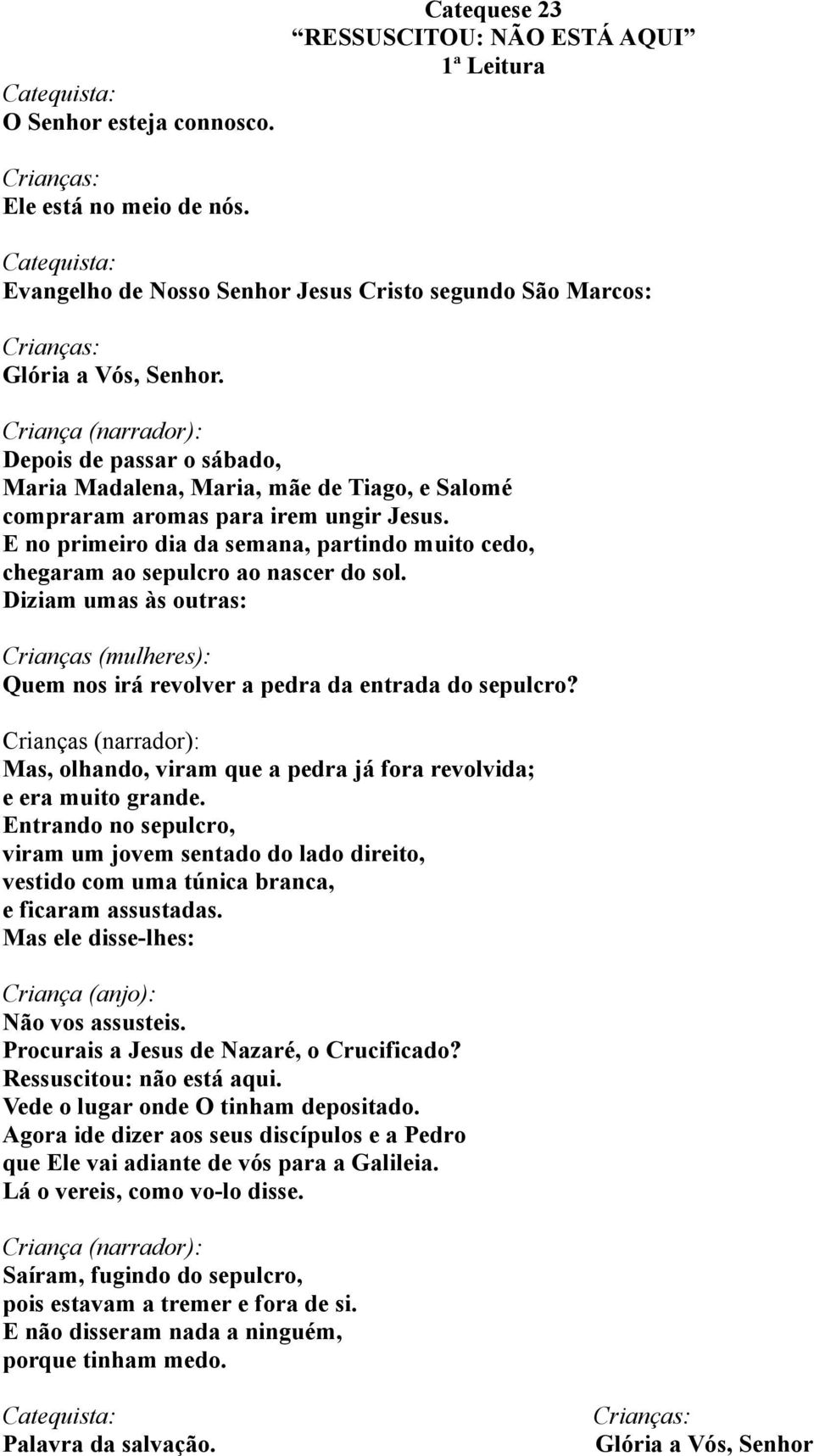 E no primeiro dia da semana, partindo muito cedo, chegaram ao sepulcro ao nascer do sol. Diziam umas às outras: Crianças (mulheres): Quem nos irá revolver a pedra da entrada do sepulcro?