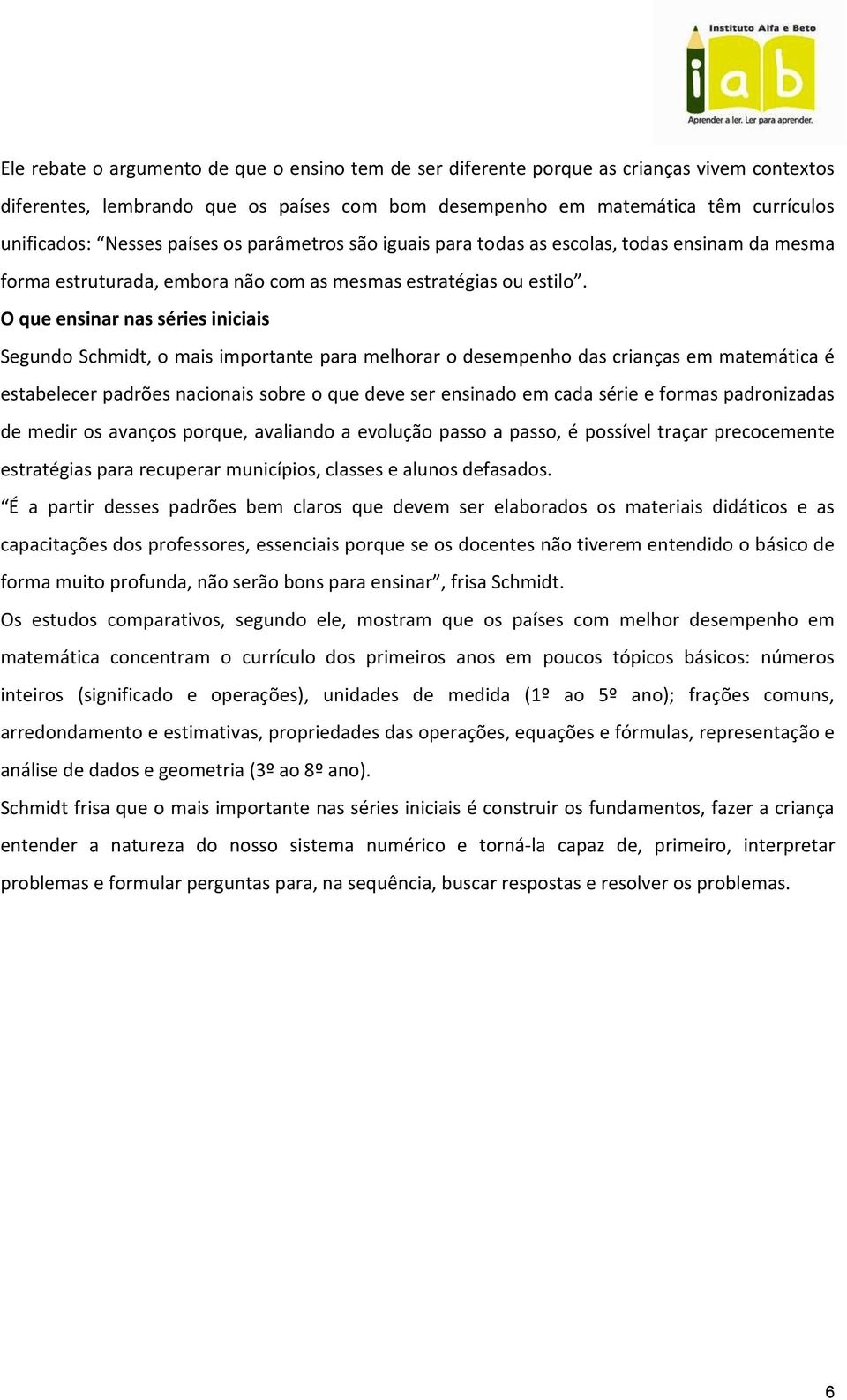 O que ensinar nas séries iniciais Segundo Schmidt, o mais importante para melhorar o desempenho das crianças em matemática é estabelecer padrões nacionais sobre o que deve ser ensinado em cada série