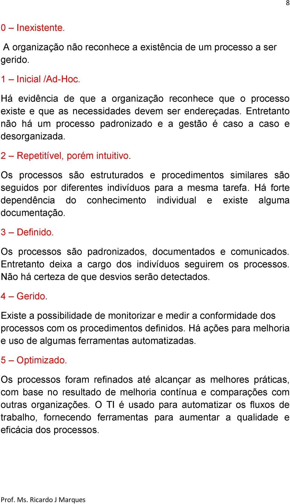 2 Repetitível, porém intuitivo. Os processos são estruturados e procedimentos similares são seguidos por diferentes indivíduos para a mesma tarefa.