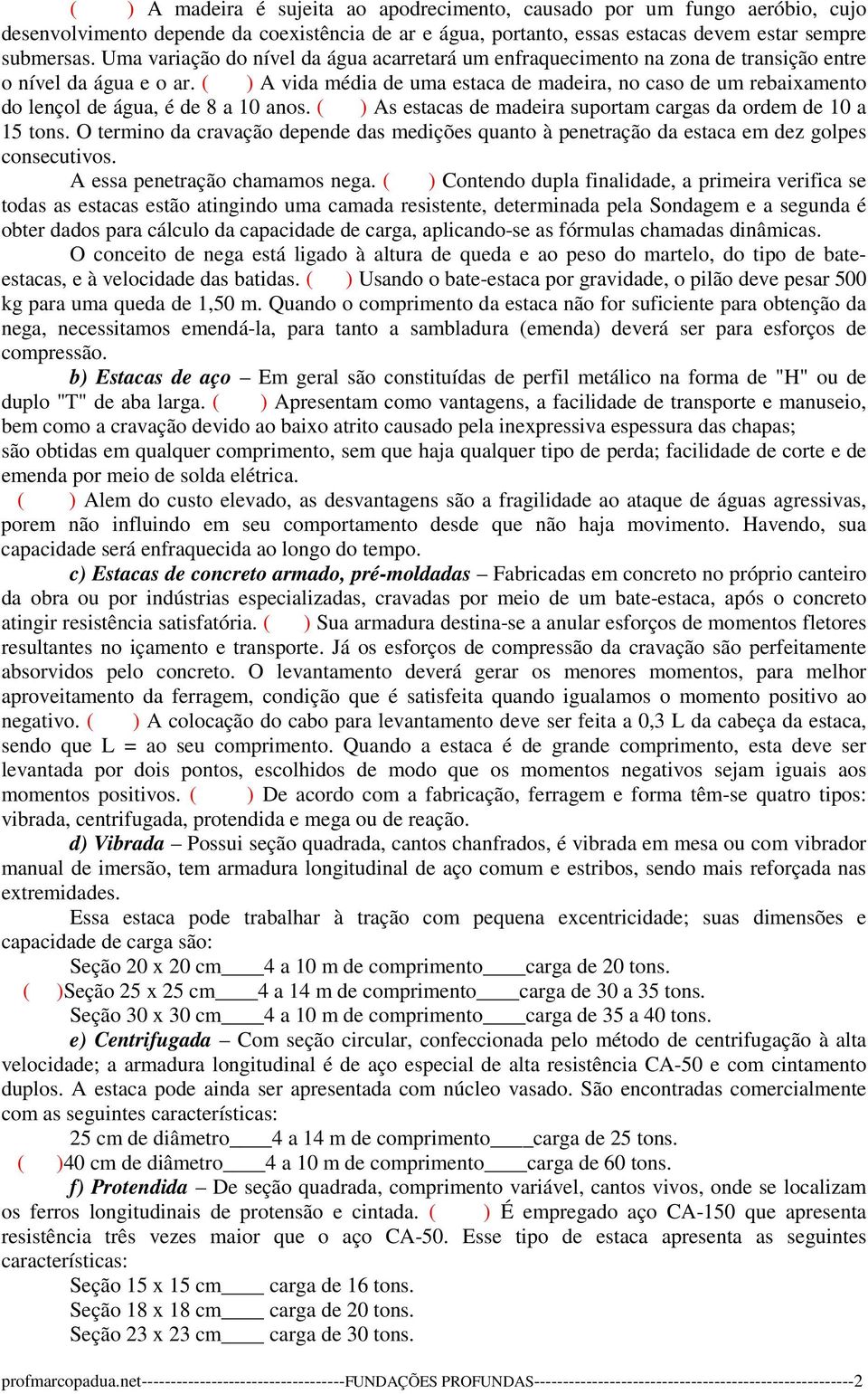 ( ) A vida média de uma estaca de madeira, no caso de um rebaixamento do lençol de água, é de 8 a 10 anos. ( ) As estacas de madeira suportam cargas da ordem de 10 a 15 tons.