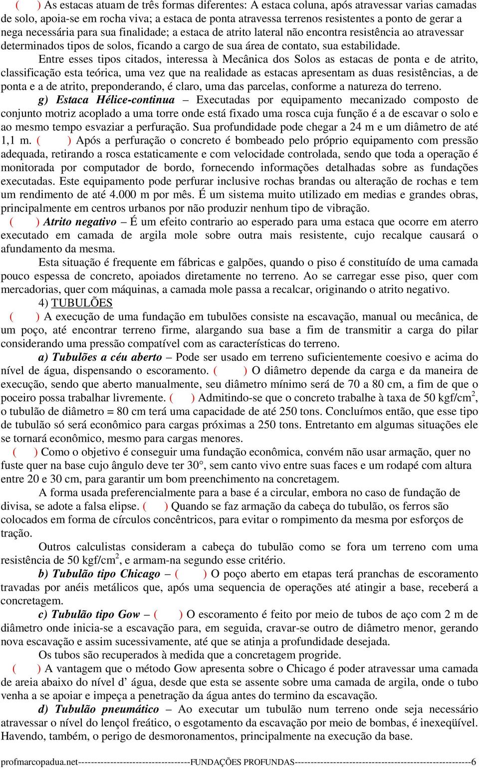 Entre esses tipos citados, interessa à Mecânica dos Solos as estacas de ponta e de atrito, classificação esta teórica, uma vez que na realidade as estacas apresentam as duas resistências, a de ponta