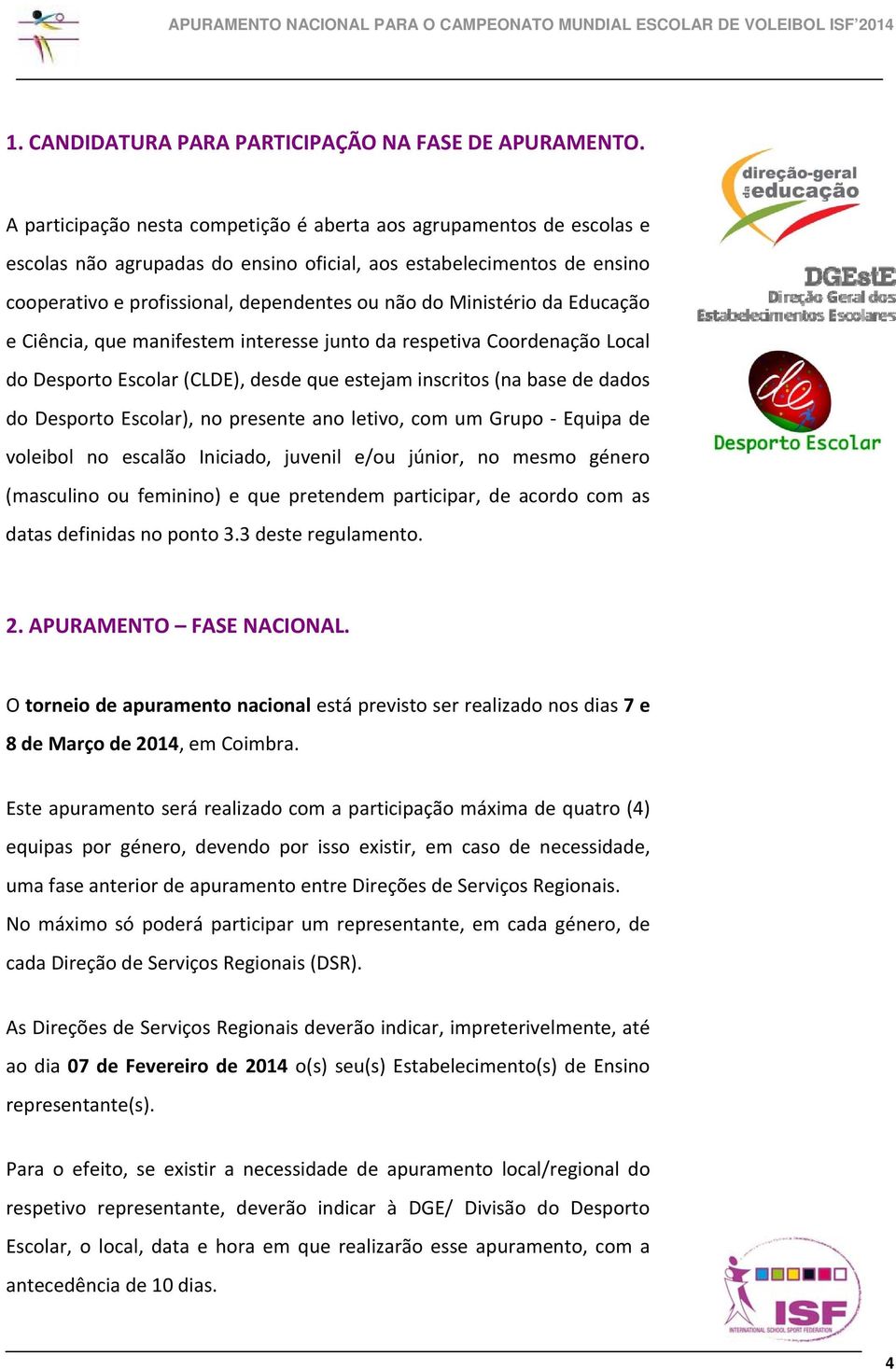 Ministério da Educação e Ciência, que manifestem interesse junto da respetiva Coordenação Local do Desporto Escolar (CLDE), desde que estejam inscritos (na base de dados do Desporto Escolar), no