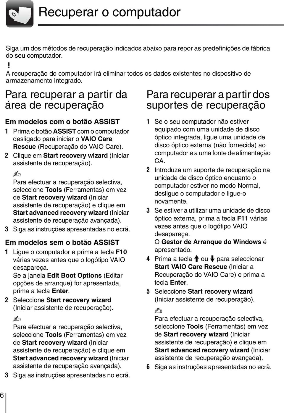 Para recuperar a partir da área de recuperação Para recuperar a partir dos suportes de recuperação Em modelos com o botão ASSIST 1 Prima o botão ASSIST com o computador desligado para iniciar o VAIO