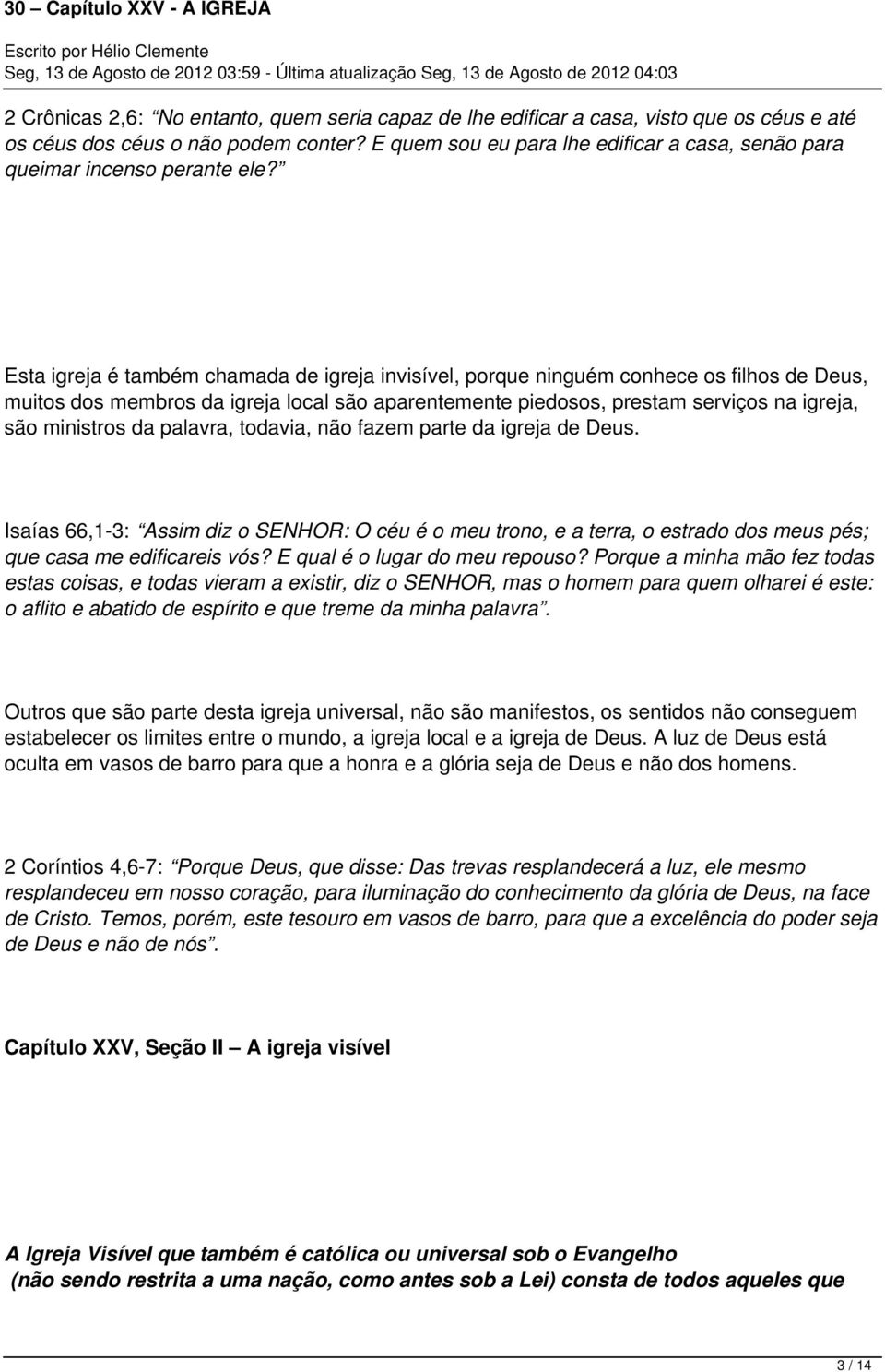 Esta igreja é também chamada de igreja invisível, porque ninguém conhece os filhos de Deus, muitos dos membros da igreja local são aparentemente piedosos, prestam serviços na igreja, são ministros da