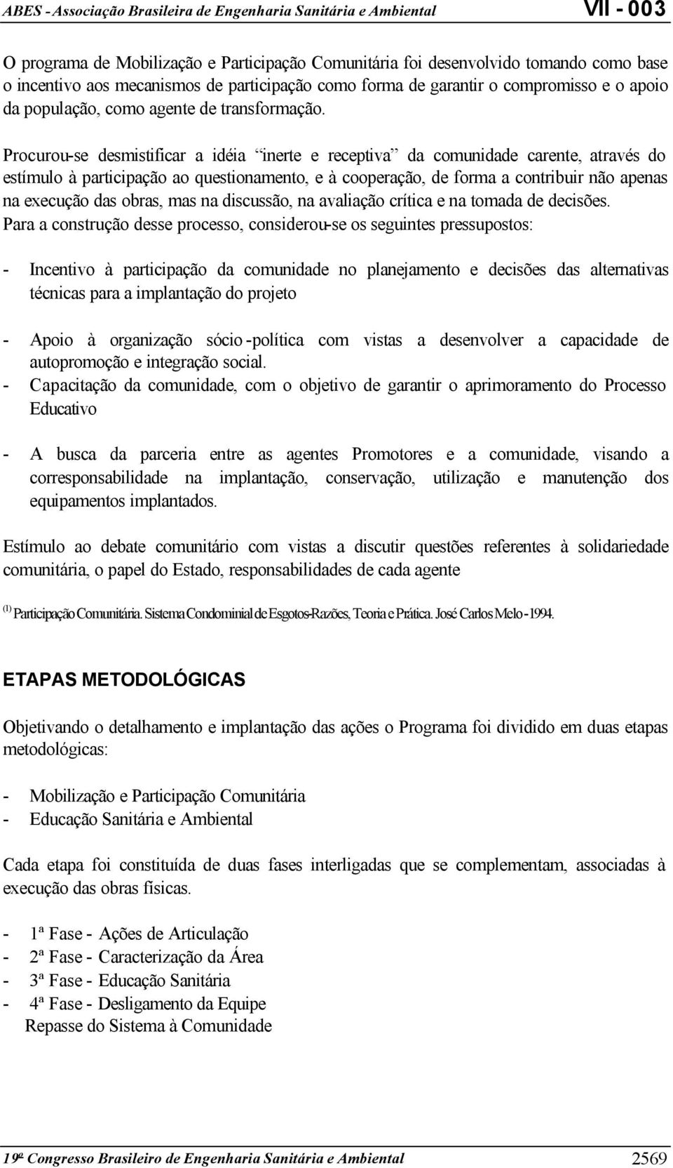 Procurou-se desmistificar a idéia inerte e receptiva da comunidade carente, através do estímulo à participação ao questionamento, e à cooperação, de forma a contribuir não apenas na execução das