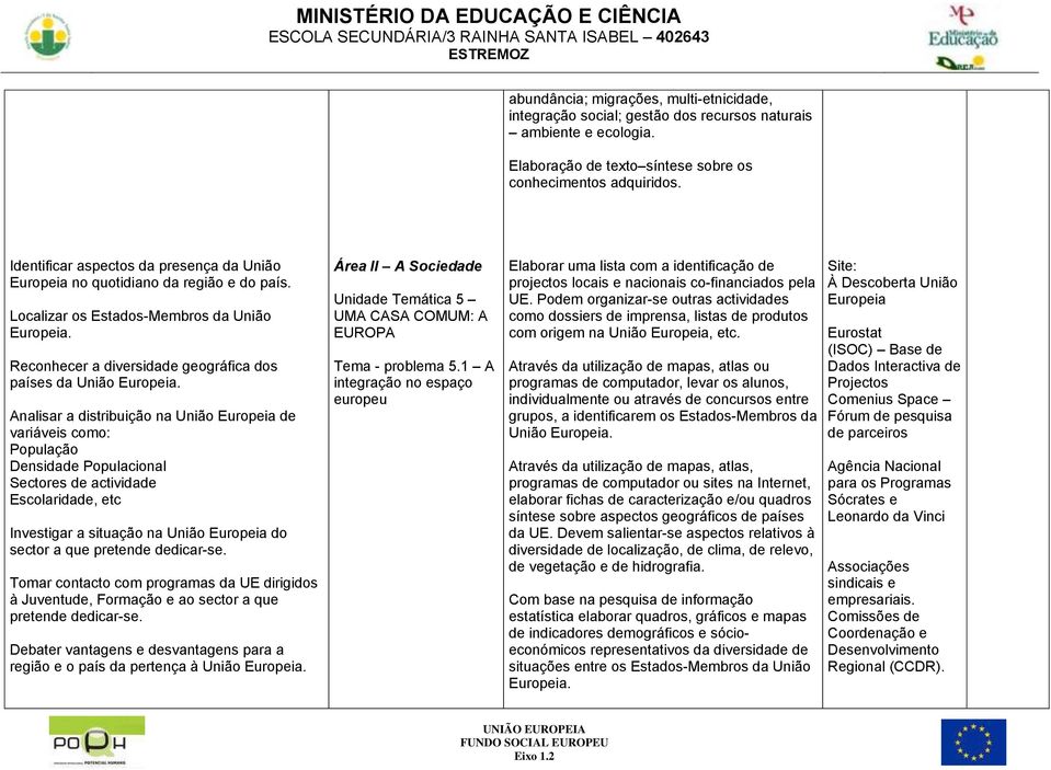 Analisar a distribuição na União Europeia de variáveis como: População Densidade Populacional Sectores de actividade Escolaridade, etc Investigar a situação na União Europeia do sector a que pretende