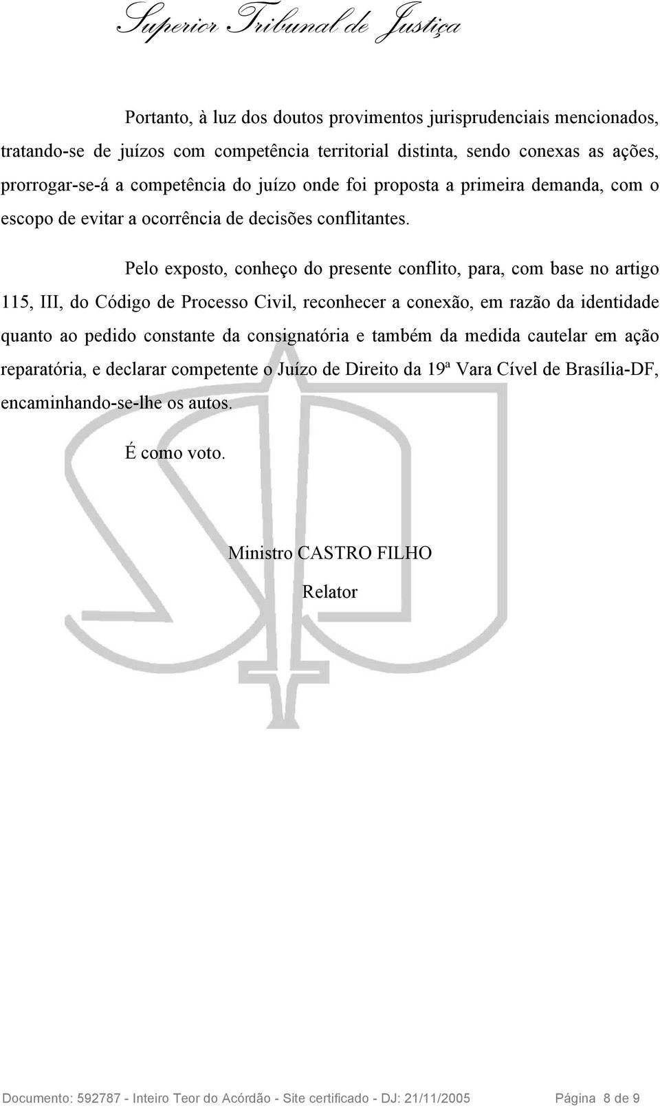 Pelo exposto, conheço do presente conflito, para, com base no artigo 115, III, do Código de Processo Civil, reconhecer a conexão, em razão da identidade quanto ao pedido constante da