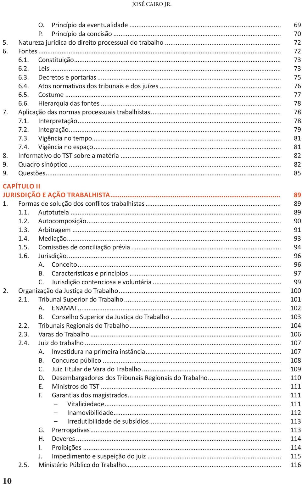 Aplicação das normas processuais trabalhistas... 78 7.1. Interpretação... 78 7.2. Integração... 79 7.3. Vigência no tempo... 81 7.4. Vigência no espaço... 81 8. Informativo do TST sobre a matéria.