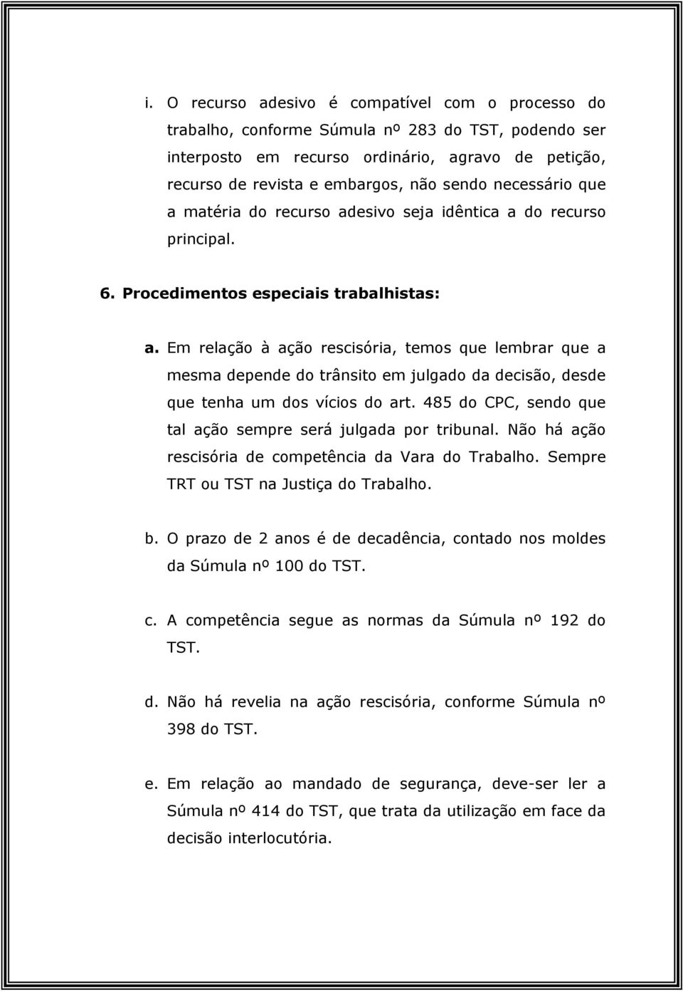 Em relação à ação rescisória, temos que lembrar que a mesma depende do trânsito em julgado da decisão, desde que tenha um dos vícios do art.