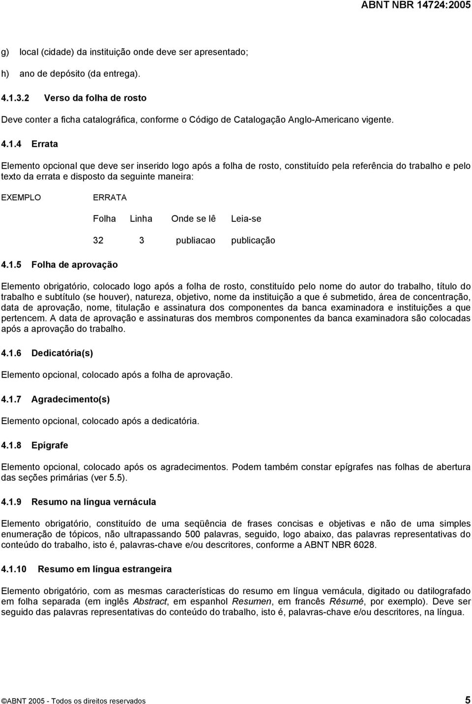 4 Errata Elemento opcional que deve ser inserido logo após a folha de rosto, constituído pela referência do trabalho e pelo texto da errata e disposto da seguinte maneira: EXEMPLO ERRATA 4.1.