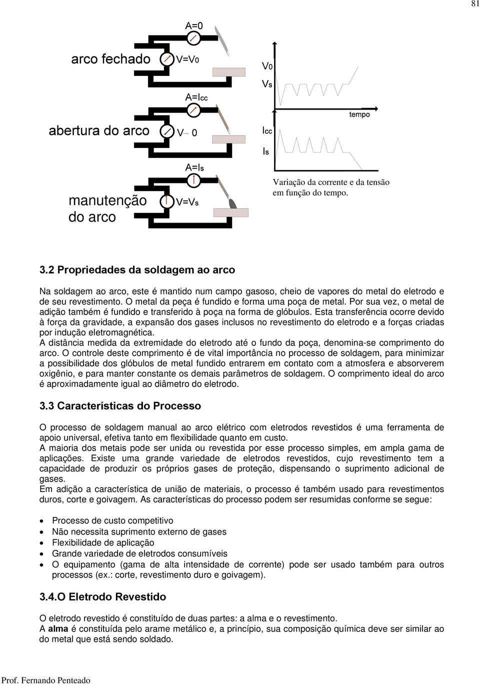 O metal da peça é fundido e forma uma poça de metal. Por sua vez, o metal de adição também é fundido e transferido à poça na forma de glóbulos.