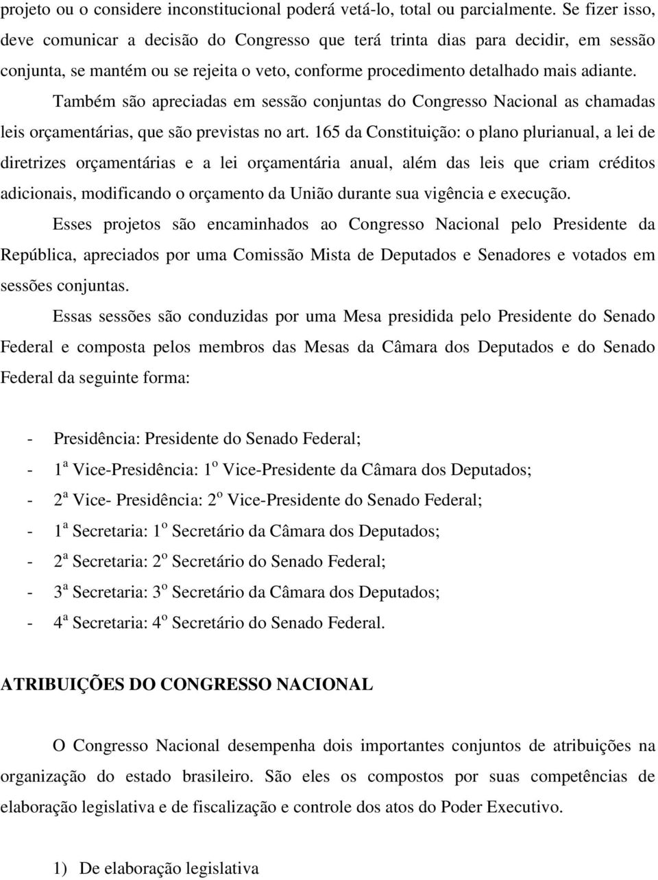 Também são apreciadas em sessão conjuntas do Congresso Nacional as chamadas leis orçamentárias, que são previstas no art.