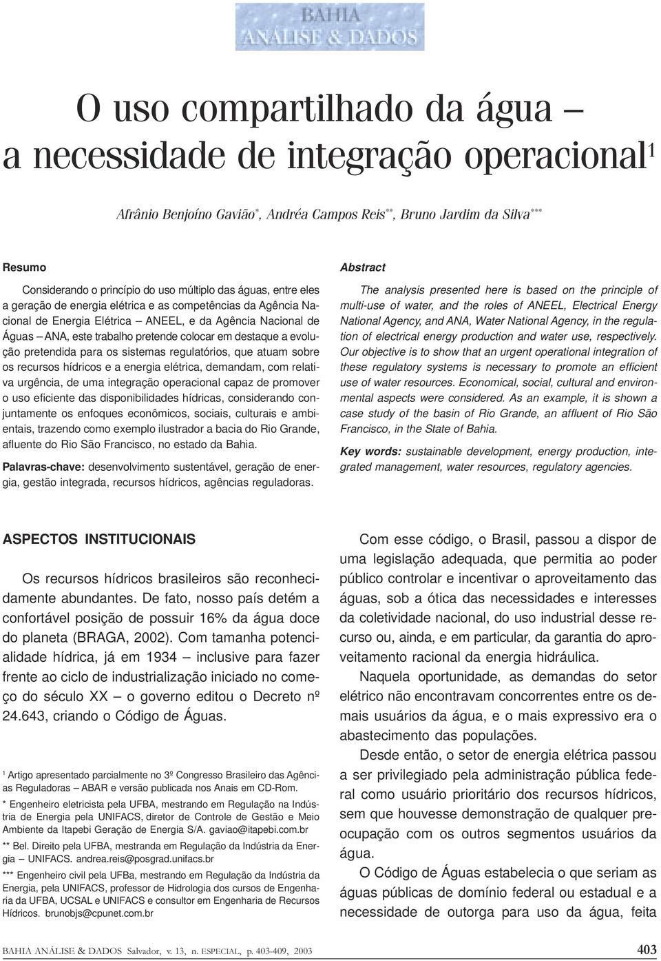 evolução pretendida para os sistemas regulatórios, que atuam sobre os recursos hídricos e a energia elétrica, demandam, com relativa urgência, de uma integração operacional capaz de promover o uso