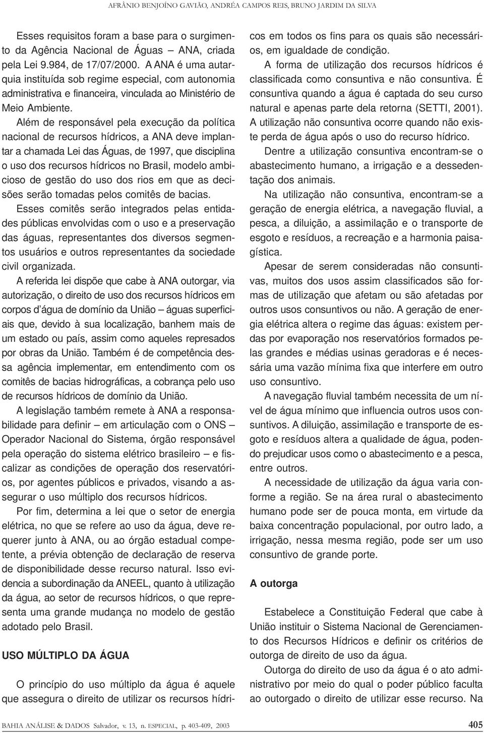 Além de responsável pela execução da política nacional de recursos hídricos, a ANA deve implantar a chamada Lei das Águas, de 1997, que disciplina o uso dos recursos hídricos no Brasil, modelo