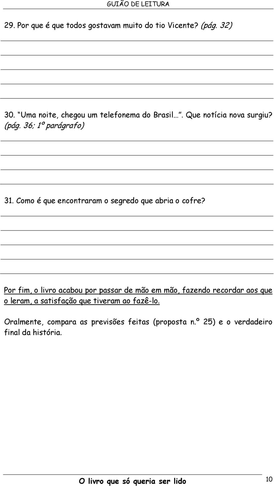 Por fim, o livro acabou por passar de mão em mão, fazendo recordar aos que o leram, a satisfação que tiveram ao