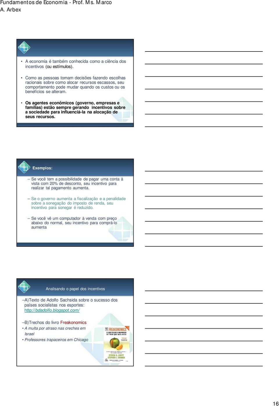 Os agentes econômicos (governo, empresas e famílias) estão sempre gerando incentivos sobre a sociedade para influenciá-la na alocação de seus recursos.